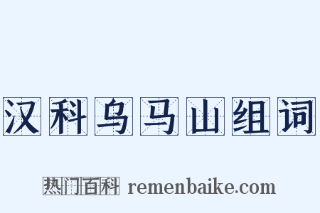 汉科乌马山组词是什么意思的图片